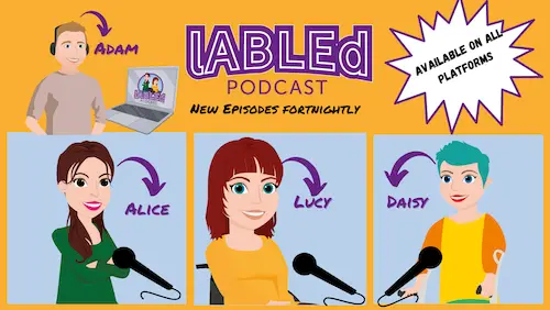 IAbled Podcast with cartoon images of the hosts Alice standing, Lucy is sitting and Daisy is standing in front of microphones. Another cartoon image of Adam on the top left with a laptop and wearing headphones  with the name of the podcast at the top with a star on the top right that reads available on all platforms