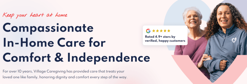Village Carergiving Compassionate in-home care ad with two smiling women; text: “Keep your heart at home… Comfort & Independence,” rated 4.9+ stars.