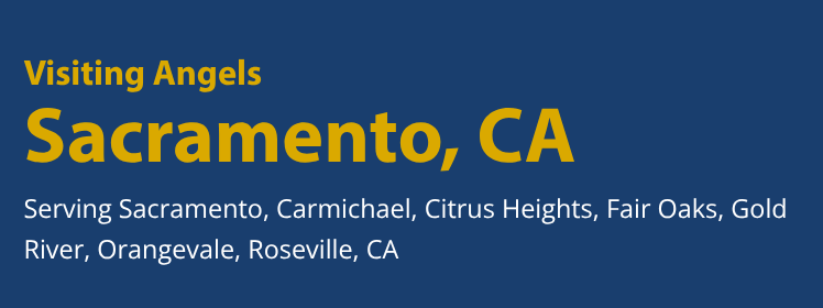 Visiting Angels Sacramento, CA, serving Sacramento, Carmichael, Citrus Heights, Fair Oaks, Gold River, Orangevale, and Roseville.